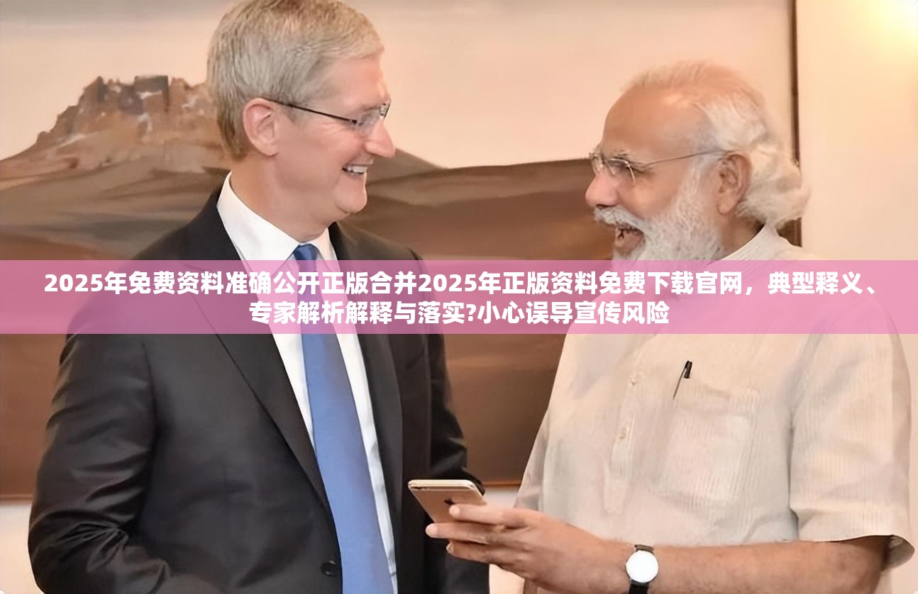 2025年免费资料准确公开正版合并2025年正版资料免费下载官网，典型释义、专家解析解释与落实?小心误导宣传风险