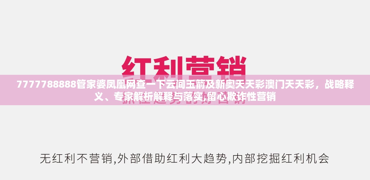 7777788888管家婆凤凰网查一下云间玉箭及新奥天天彩澳门天天彩，战略释义、专家解析解释与落实,留心欺诈性营销