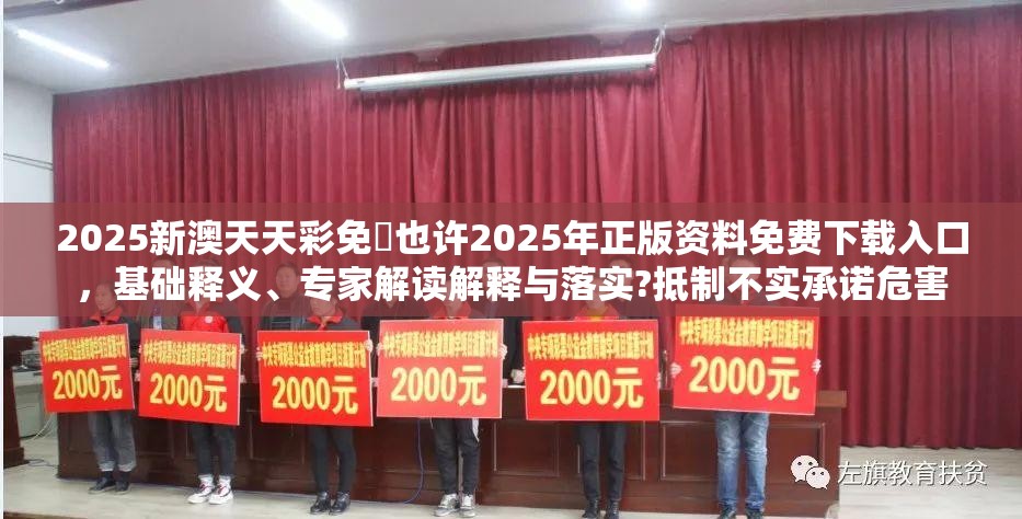 2025新澳天天彩免費也许2025年正版资料免费下载入口，基础释义、专家解读解释与落实?抵制不实承诺危害