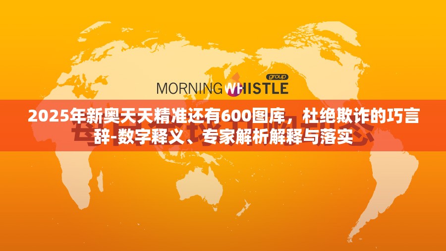 2025年新奥天天精准还有600图库，杜绝欺诈的巧言辞-数字释义、专家解析解释与落实