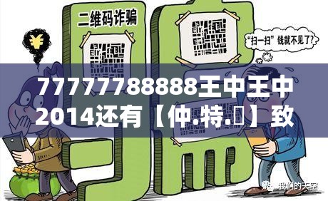 77777788888王中王中2014还有【仲.特.誷】致力打造,火热全网!预防剖析、专家解读解释与落实,警惕诱导性陷阱
