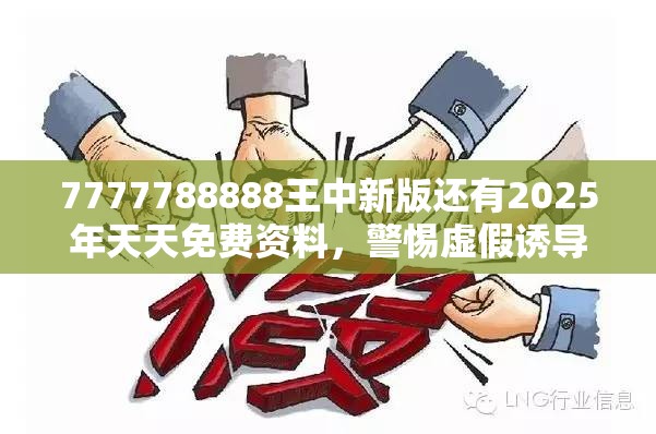 7777788888王中新版还有2025年天天免费资料，警惕虚假诱导危害-痛点释义、专家解析解释与落实