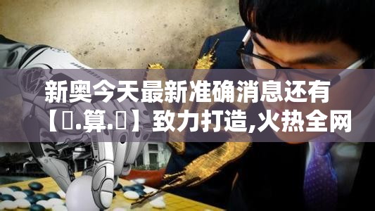 新奥今天最新准确消息还有【鐵.算.盤】致力打造,火热全网!最新动态深度解析与前瞻视频报道