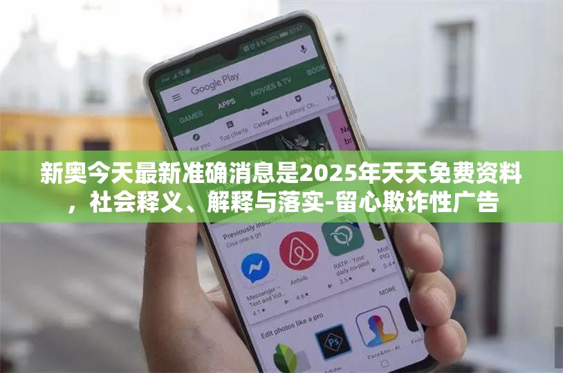 新奥今天最新准确消息是2025年天天免费资料，社会释义、解释与落实-留心欺诈性广告