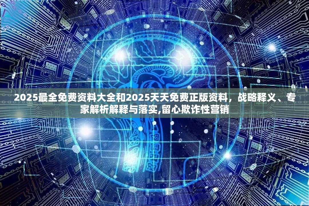 2025最全免费资料大全和2025天天免费正版资料，战略释义、专家解析解释与落实,留心欺诈性营销