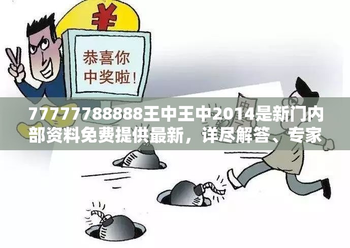 77777788888王中王中2014是新门内部资料免费提供最新，详尽解答、专家解读解释与落实?小心虚假的陷阱