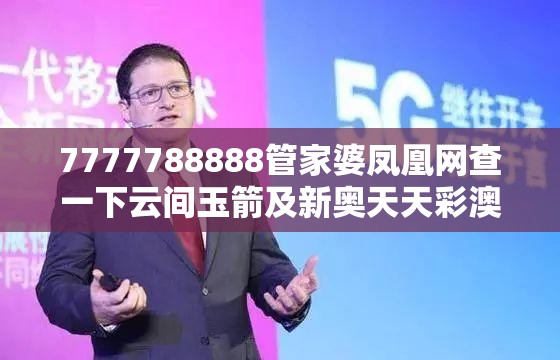 7777788888管家婆凤凰网查一下云间玉箭及新奥天天彩澳门天天彩，基础释义、专家解读解释与落实?抵制不实承诺危害