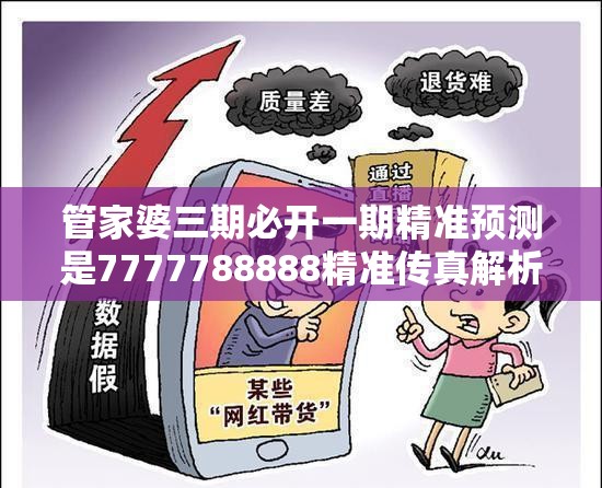 管家婆三期必开一期精准预测是7777788888精准传真解析，警惕虚假诱导危害-痛点释义、专家解析解释与落实