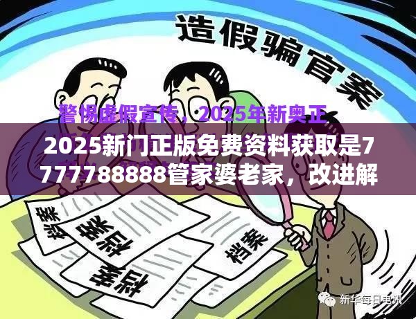 2025新门正版免费资料获取是7777788888管家婆老家，改进解答、专家解析解释与落实?留心伪假宣传危害