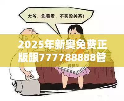 2025年新奥免费正版跟777788888管家婆总裁，详尽解答、专家解读解释与落实?小心虚假的陷阱