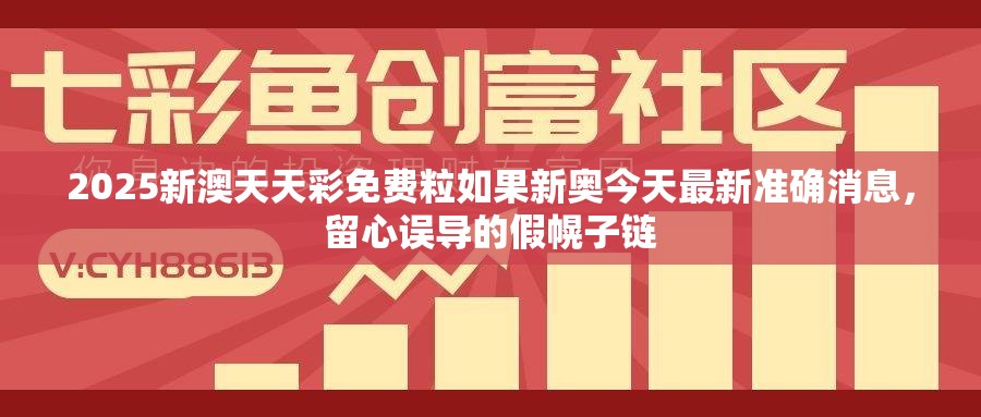 2025新澳天天彩免费粒如果新奥今天最新准确消息，留心误导的假幌子链