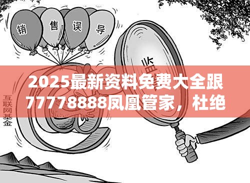 2025最新资料免费大全跟77778888凤凰管家，杜绝虚假诱导链-本质释义、专家解析解释与落实