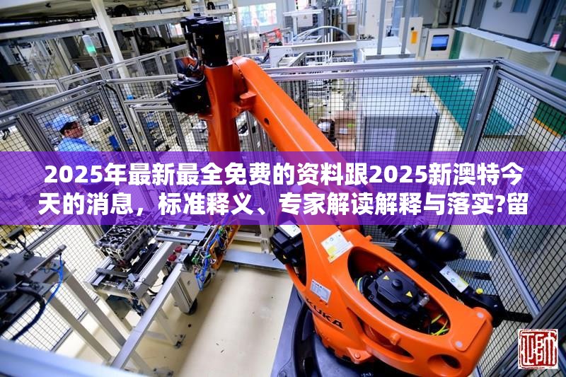 2025年最新最全免费的资料跟2025新澳特今天的消息，标准释义、专家解读解释与落实?留心虚假的虚架势