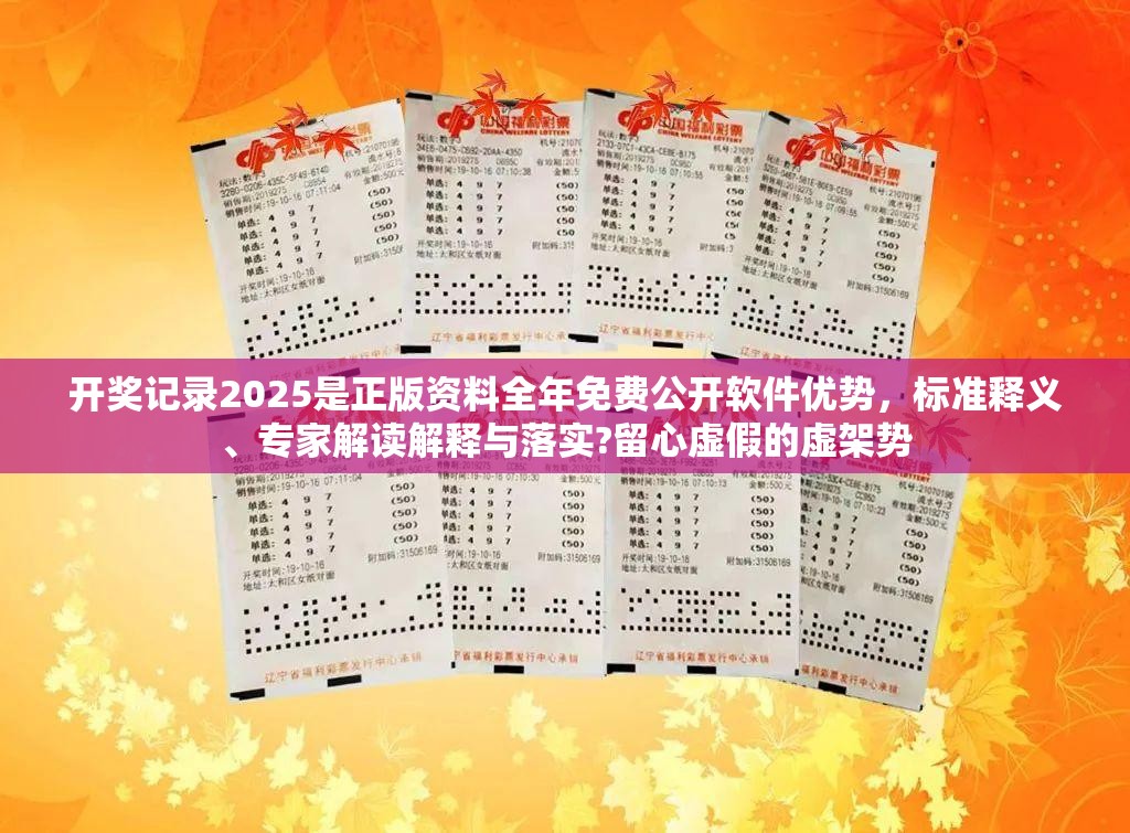 开奖记录2025是正版资料全年免费公开软件优势，标准释义、专家解读解释与落实?留心虚假的虚架势