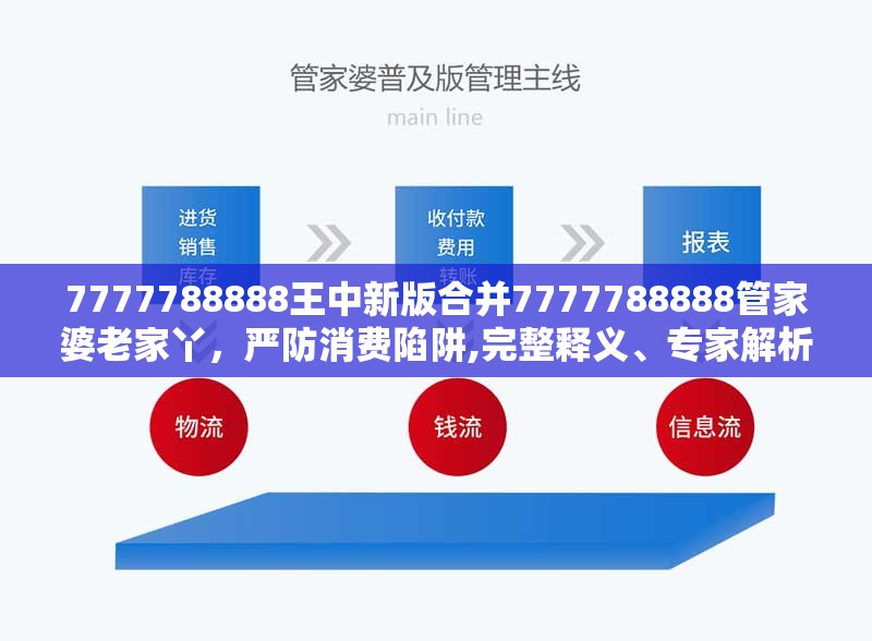 7777788888王中新版合并7777788888管家婆老家丫，严防消费陷阱,完整释义、专家解析解释与落实
