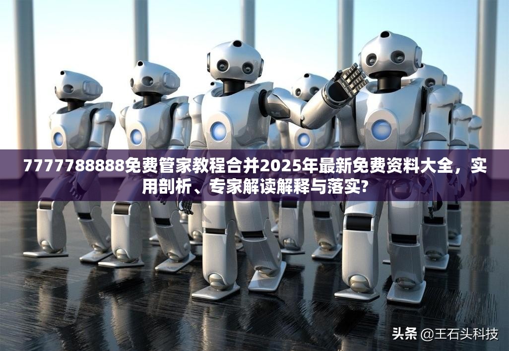 7777788888免费管家教程合并2025年最新免费资料大全，实用剖析、专家解读解释与落实?