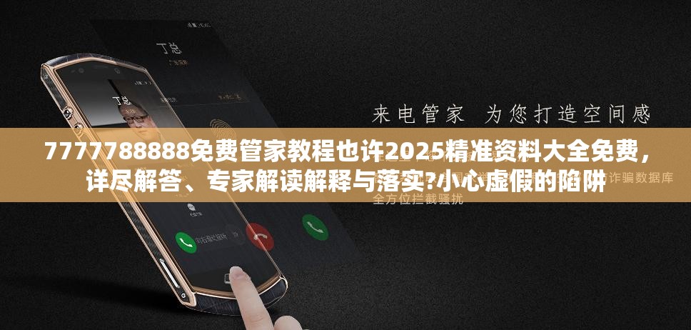 7777788888免费管家教程也许2025精准资料大全免费，详尽解答、专家解读解释与落实?小心虚假的陷阱