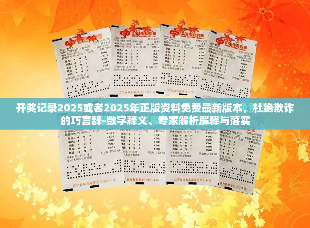 开奖记录2025或者2025年正版资料免费最新版本，杜绝欺诈的巧言辞-数字释义、专家解析解释与落实