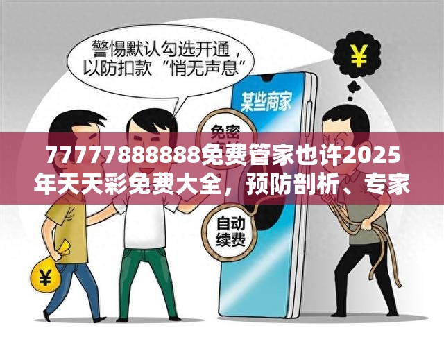 77777888888免费管家也许2025年天天彩免费大全，预防剖析、专家解读解释与落实,警惕诱导性陷阱