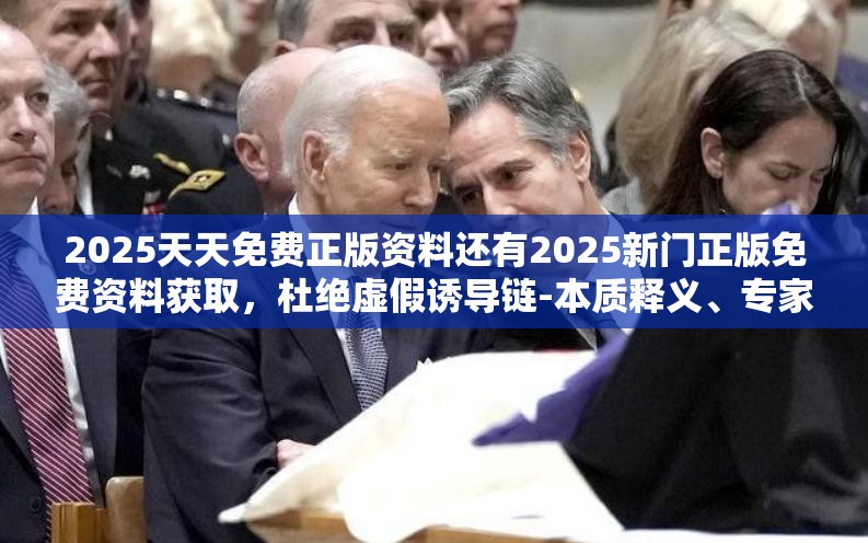 2025天天免费正版资料还有2025新门正版免费资料获取，杜绝虚假诱导链-本质释义、专家解析解释与落实