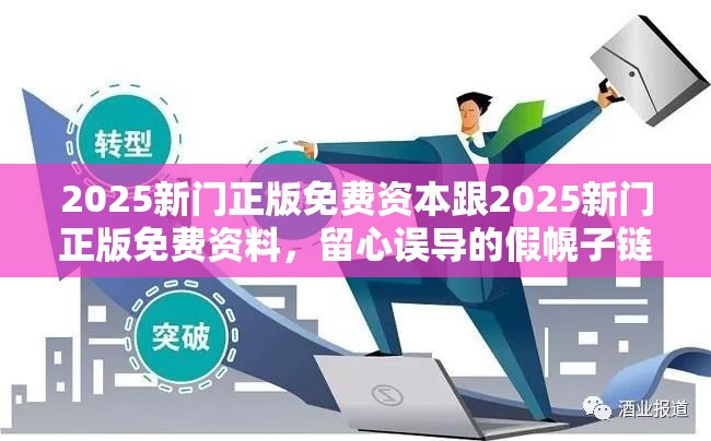 2025新门正版免费资本跟2025新门正版免费资料，留心误导的假幌子链